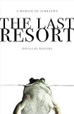 The Last Resort: A Memoir of Zimbabwe by Douglas Rogers