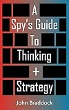 A Spy's Guide To Thinking + Strategy