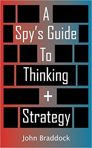 A Spy's Guide To Thinking + Strategy, by John Braddock A Spy's Guide To Thinking + Strategy, by John Braddock