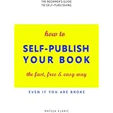How to Self-Publish Your Book: The Fast, Free &amp; Easy Way (Self-Publishing Made Easy Book 1)