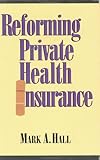 Reforming Private Health Insurance, Hall, Mark A., 084473862X