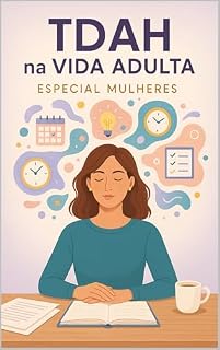 Livro TDAH na Vida Adulta Especial Mulheres: Entendendo, acolhendo e vencendo os desafios invisíveis (Série TDAH - O Universo da Mulher com TDAH)