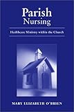 Parish Nursing : Healthcare Ministry Within the Church, O'Brien, Mary Elizabeth, 0763723894