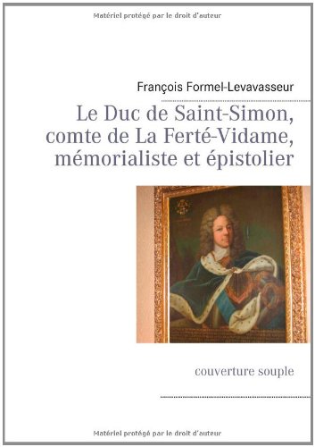 Le  duc de Saint-Simon, comte de la Ferté-Vidame, mémorialiste et épistolier