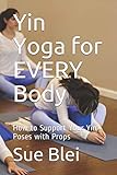 Yin Yoga for EVERY Body: How to Support Your Yin Poses with Props by Sue Blei