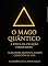 Livro O Mago Quântico — A Ética da Criação Consciente: A consciência como ciência viva da criação