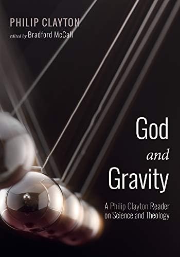 God and Gravity: A Philip Clayton Reader on Science and Theology