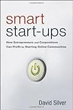 Smart Start-Ups: How Entrepreneurs and Corporations Can Profit by Starting Online Communities