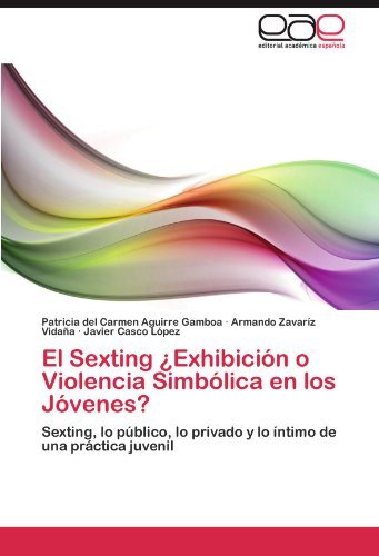 El Sexting Exhibici N O Violencia Simb Lica En Los J Venes Sexting Lo P Blico Lo Privado Y Lo Ntimo De Una Pr Ctica Juvenil By Patricia Del Carmen Aguirre Gamboa 12 04 14 Amazon Com Books