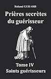 Prières secrètes du guérisseur: Tome IV Saints guérisseurs (French Edition) by Roland GERARD