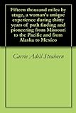 Fifteen thousand miles by stage, a woman's unique experience during thirty years of path finding and pioneering from Missouri to the Pacific and from Alaska to Mexico by 