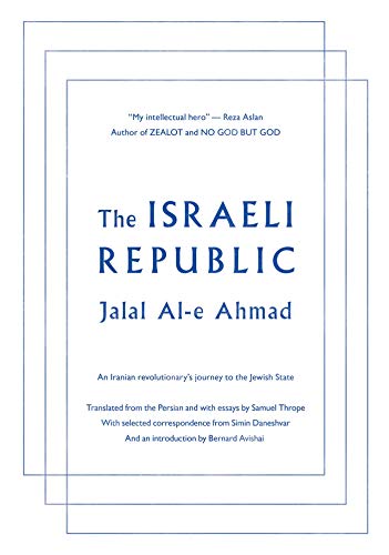 The Israeli Republic: An Iranian Revolutionary's Journey to the Jewish State by Jalal Al-e Ahmad, Simin Daneshvar, Bernard Avishai