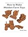 How to Make Wooden Farm Toys: Scroll Saw Patterns and Plans by