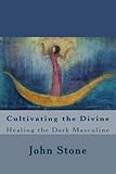Cultivating the Divine: Healing the Dark Masculine (Dream Trilogy Book 1) by John Stone