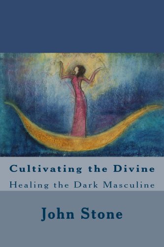 Cultivating the Divine: Healing the Dark Masculine (Dream Trilogy Book 1) by John Stone