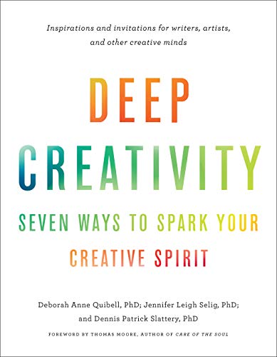 Deep Creativity: Seven Ways to Spark Your Creative Spirit by Deborah Anne Quibell, Jennifer Leigh Selig, Dennis Patrick Slattery