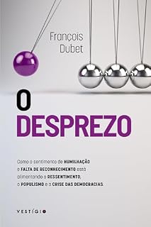 Livro O desprezo: Como o sentimento de humilhação e falta de reconhecimento está alimentando o ressentimento, o populismo e a crise das democracias