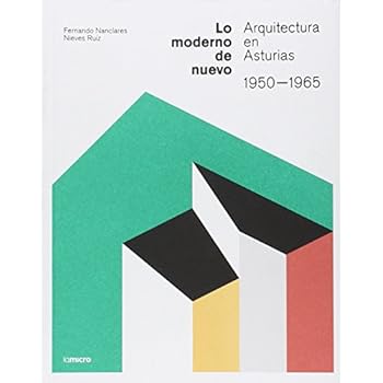 Lo Moderno De Nuevo. Arquitectura En Asturias. 1950-1965 Lo Moderno De Nuevo. Arquitectura En Asturias. 1950-1965