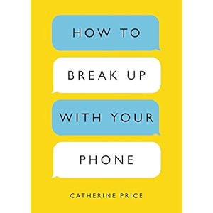 How to Break Up with Your Phone: The 30-Day Plan to Take Back Your Life
