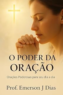 O PODER DA ORAÇÃO: Orações Poderosas para seu dia a dia.
