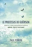 Le processus de guérison : Guide en 12 étapes pour apporter à votre vie amour, sens et puissance by 