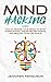 Mind Hacking: How to Rewire Your Brain to Stop Overthinking, Create Better Habits and Realize Your Life Goals