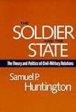 Book cover for The Soldier and the State: The Theory and Politics of Civil-Military Relations