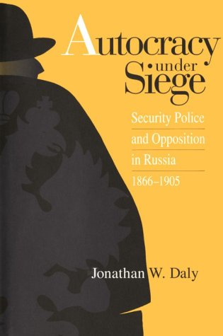 Autocracy under Siege: Security Police and Opposition in Russia, 1866-1905 (Russian Studies Series)