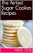 The Perfect Sugar Cookies Recipes by Ardis Tyler