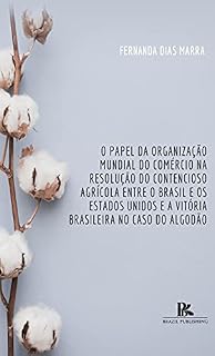 Livro O papel da Organização Mundial do Comércio na resolução do contencioso agrícola entre o Brasil e os Estados Unidos e a vitória brasileira no caso do algodão