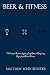 Beer & Fitness: The Practical Guide to Exploring Craft Beer and Improving Physical and Mental Fitnes by Matthew Benecke