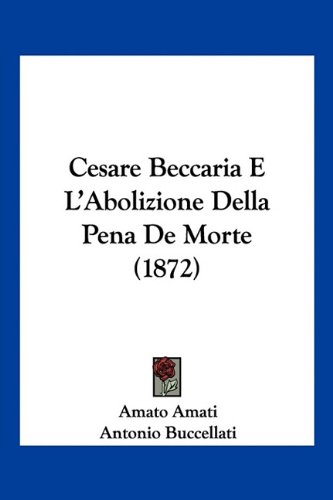 Cesare Beccaria E L'Abolizione Della Pena De Morte (1872) (Italian Edition) -  Amato Amati, Paperback