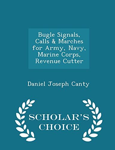 Bugle Signals, Calls & Marches for Army, Navy, Marine Corps, Revenue Cutter - Scholar's Choice Edition
