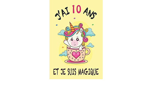 J Ai 10 Ans Et Je Suis Magique Meilleur Cadeau D Anniversaire Pour Les Fille De 10 Ans Carnet De Notes Journal Intime Fille Pour Ecrire Et Des Licornes Pour Une Fille French Edition