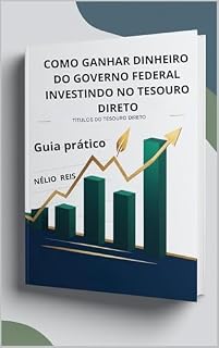 Livro COMO GANHAR DINHEIRO DO GOVERNO FEDERAL INVESTINDO NO TESOURO DIRETO: GUIA PRÁTICO (GUIAS PRÁTICOS PARA INVESTIR NOS SISTEMAS MAIS SEGURO DO PAÍS)