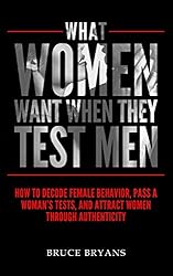 What Women Want When They Test Men: How To Decode