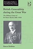 British Generalship during the Great War: The Military Career of Sir Henry Horne (1861-1929) (Ashgat by Simon Robbins