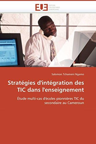 Stratégies d'intégration des TIC dans l'enseignement: Étude multi-cas d'écoles pionnières TIC du secondaire au Cameroun (Omn.Univ.Europ.) (French Edition)