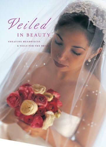 Veiled in Beauty: Creating Headpieces & Veils for the Bride: Creating Headpieces, Veils and Accessories for the Bride