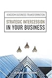 Strategic Intercession in Your Business (Kingdom Business Transformation Book 1) by Joe Galindo, Greig Detering