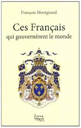 Ces Français qui gouvernèrent le monde