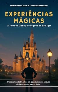 Livro Experiências Mágicas | A Jornada Disney e o Legado de Bob Iger: Transformando desafios em oportunidades através de experiências memoráveis