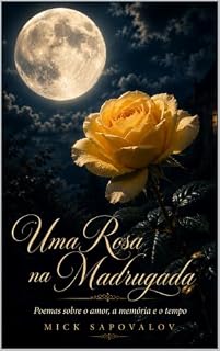 Livro Uma Rosa na Madrugada: Poemas sobre o amor, a memória e o tempo