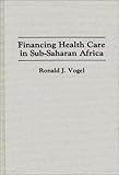 Financing Health Care in Sub-Saharan Africa, Vogel, Ronald J., 031328993X