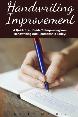 Handwriting Improvement: A Quick Start Guide To Improving Your Handwriting And Penmanship Today! (Improve Handwriting, Penmanship, Handwriting Analysis)