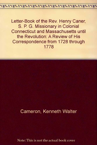 The Letter-Book of the Rev. Henry Caner, S.P.G. Missionary in Colonial Connecticut and Massachusetts until the Revolution: A Review of His Correspondence from 1728 through 1778.