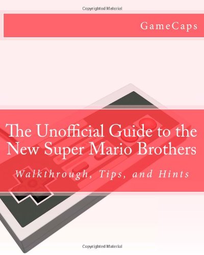 The Unofficial Guide to the New Super Mario Brothers: Walkthrough, Tips, and Hints