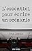 L'ESSENTIEL pour écrire un SCENARIO: Le manuel pratique pour se lancer et finaliser son scénario ( by Yvan Landis