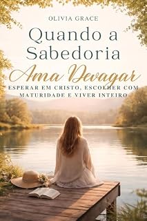 Livro Quando a Sabedoria Ama Devagar: Esperar em Cristo, escolher com maturidade e viver inteiro — mesmo depois dos 30