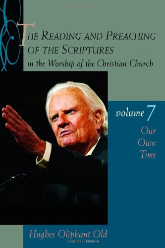 The Reading and Preaching of the Scriptures in the Worship of the Christian Church, vol. 7: Our Own by Hughes Oliphant Old